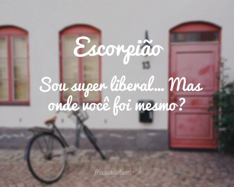 Escorpião: Sou super liberal… Mas onde você foi mesmo?