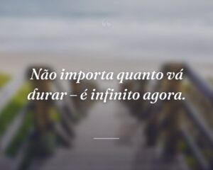 Não importa quanto vá durar – é infinito agora.