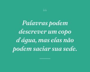 Palavras podem descrever um copo d`água, mas elas não podem saciar sua sede.