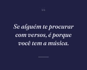 Se alguém te procurar com versos, é porque você tem a música.