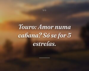 Touro: Amor numa cabana? Só se for 5 estrelas.