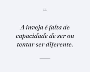 A inveja é falta de capacidade de ser ou tentar ser diferente.