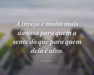 A inveja é muito mais danosa para quem a sente do que para quem dela é alvo.