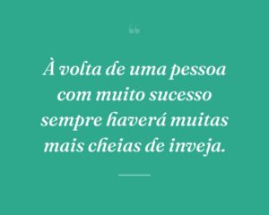 À volta de uma pessoa com muito sucesso sempre haverá muitas mais cheias de inveja.