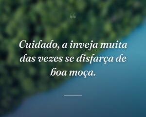 Cuidado, a inveja muita das vezes se disfarça de boa moça.