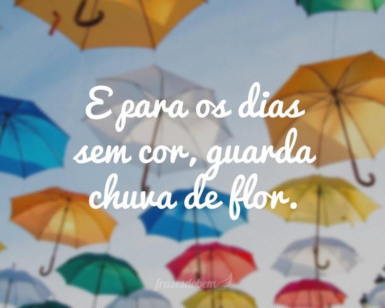 E para os dias sem cor, guarda chuva de flor.
