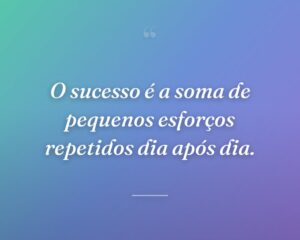 O sucesso é a soma de pequenos esforços repetidos dia após dia.