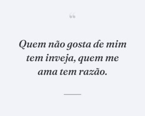 Quem não gosta de mim tem inveja, quem me ama tem razão.