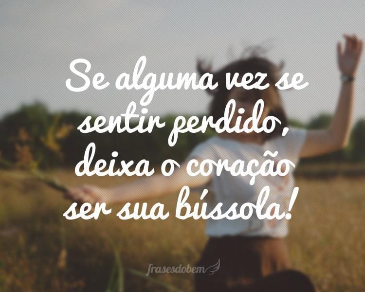 Se alguma vez se sentir perdido, deixa o coração ser sua bússola!