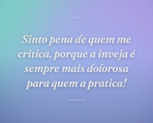 Sinto pena de quem me critica, porque a inveja é sempre mais dolorosa para quem a pratica!