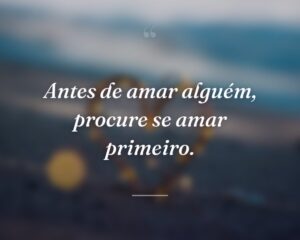 Antes de amar alguém, procure se amar primeiro.