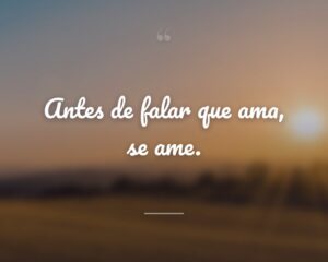 Antes de falar que ama, se ame.