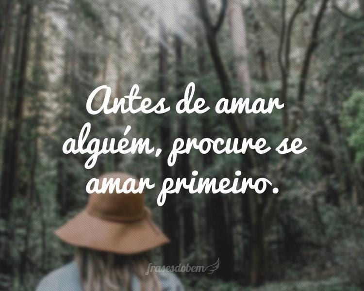 Antes de amar alguém, procure se amar primeiro.