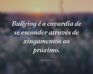 Bullying é a covardia de se esconder através de xingamentos ao próximo.