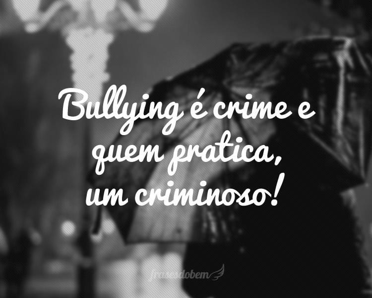 Bullying é crime e quem pratica, um criminoso!