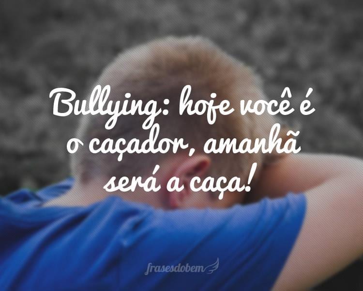 Bullying: hoje você é o caçador, amanhã será a caça!