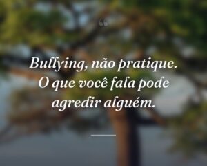 Bullying, não pratique. O que você fala pode agredir alguém.