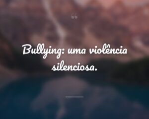 Bullying: uma violência silenciosa.