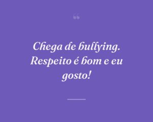 Chega de bullying. Respeito é bom e eu gosto!