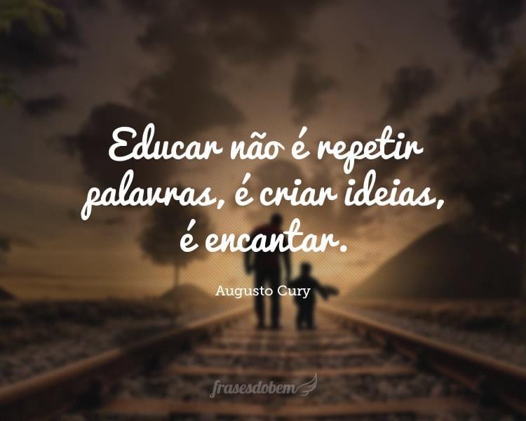 Educar não é repetir palavras, é criar ideias, é encantar.