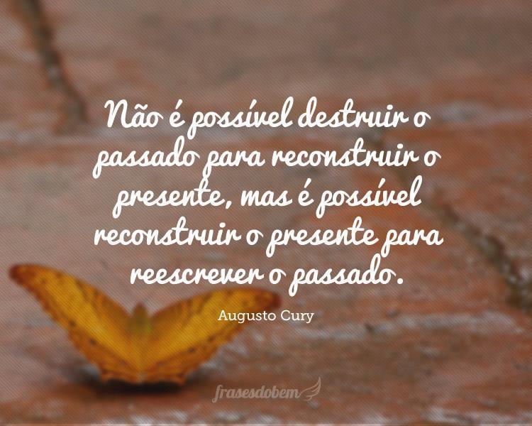 Não é possível destruir o passado para reconstruir o presente, mas é possível reconstruir o presente para reescrever o passado.