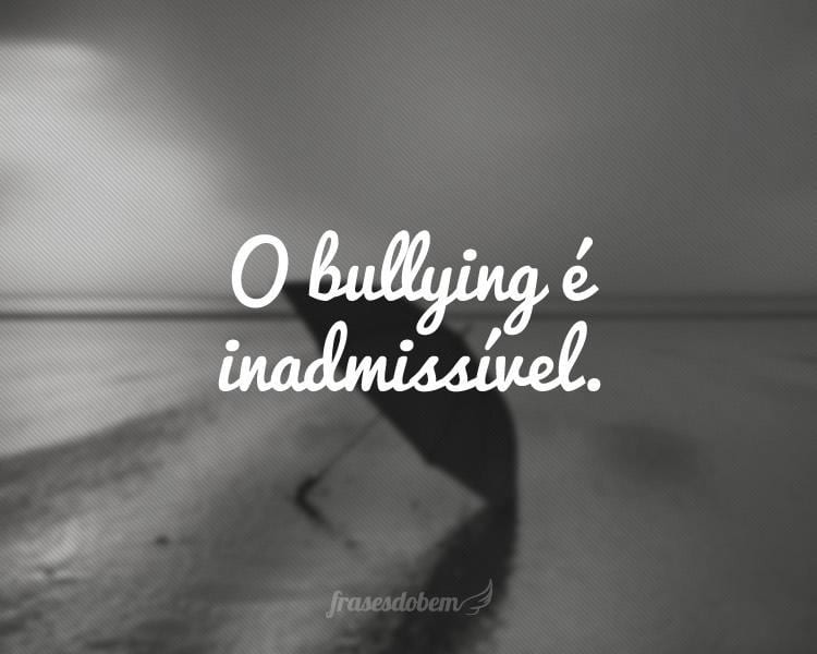 O bullying é inadmissível.