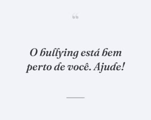 O bullying está bem perto de você. Ajude!