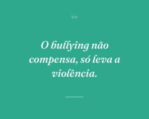 O bullying não compensa, só leva a violência.