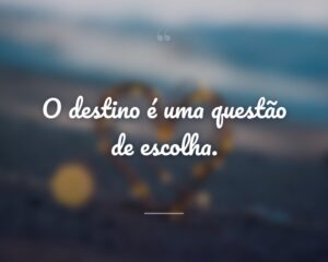 O destino é uma questão de escolha.