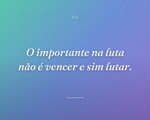 O importante na luta não é vencer e sim lutar.