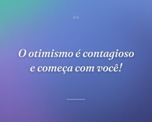O otimismo é contagioso e começa com você!