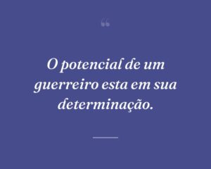 O potencial de um guerreiro esta em sua determinação.