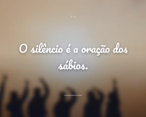 O silêncio é a oração dos sábios.