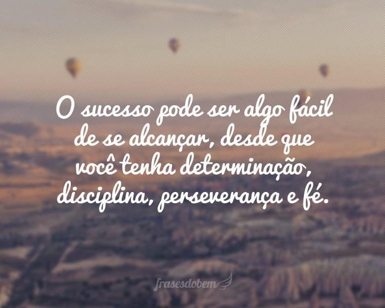 O sucesso pode ser algo fácil de se alcançar, desde que você tenha determinação, disciplina, perseverança e fé.