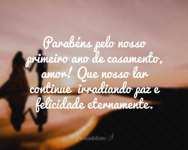 Parabéns pelo nosso primeiro ano de casamento, amor! Que nosso lar continue irradiando paz e felicidade eternamente.