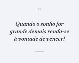 Quando o sonho for grande demais renda-se à vontade de vencer!