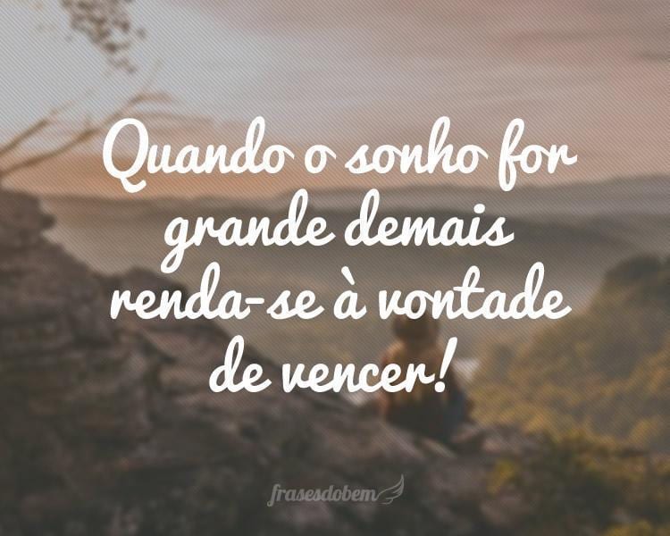 Quando o sonho for grande demais renda-se à vontade de vencer!