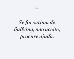 Se for vítima de bullying, não aceite, procure ajuda.