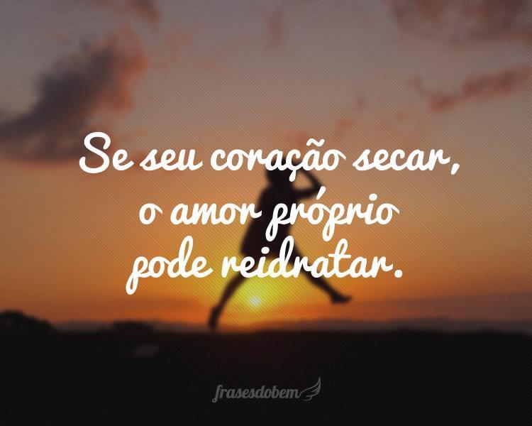 Se seu coração secar, o amor próprio pode reidratar.