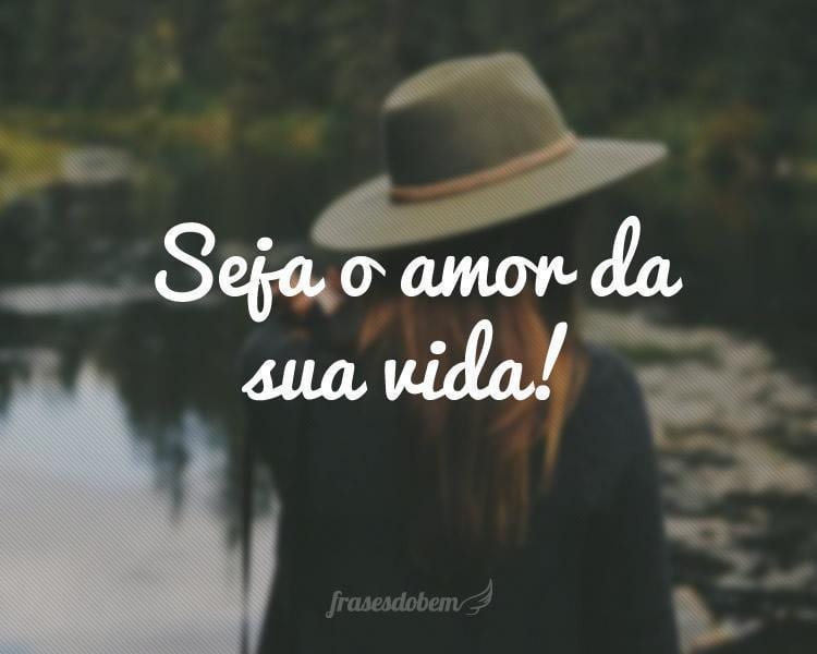 Seja o amor da sua vida!