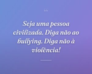 Seja uma pessoa civilizada. Diga não ao bullying. Diga não à violência!