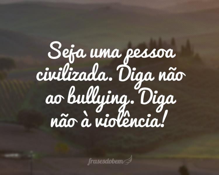 Seja uma pessoa civilizada. Diga não ao bullying. Diga não à violência!