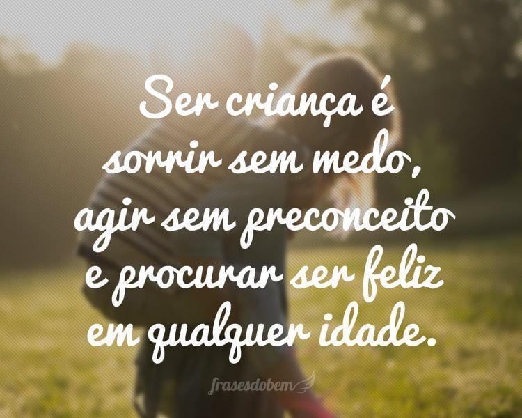 Ser criança é sorrir sem medo, agir sem preconceito e procurar ser feliz em qualquer idade.