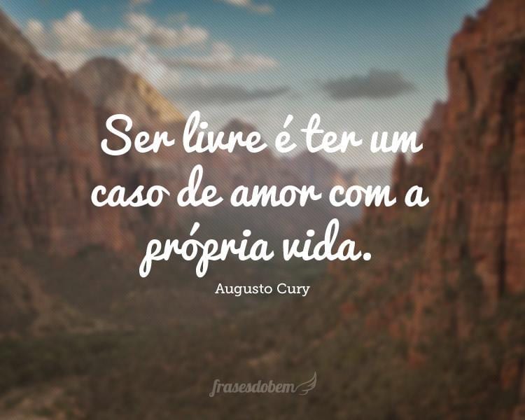 Ser livre é ter um caso de amor com a própria vida.