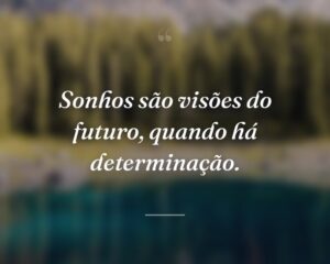 Sonhos são visões do futuro, quando há determinação.