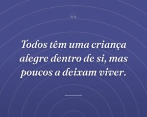 Todos têm uma criança alegre dentro de si, mas poucos a deixam viver.