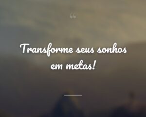 Transforme seus sonhos em metas!