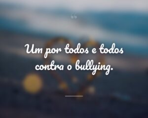 Um por todos e todos contra o bullying.