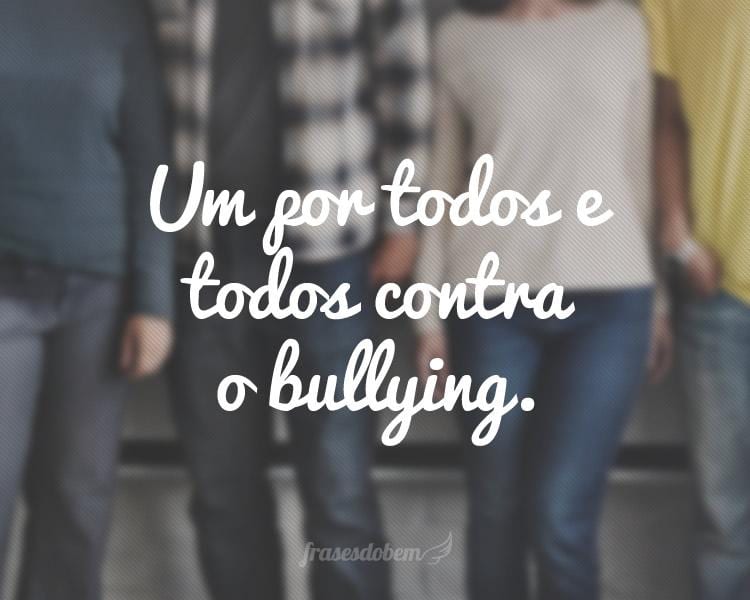 Um por todos e todos contra o bullying.