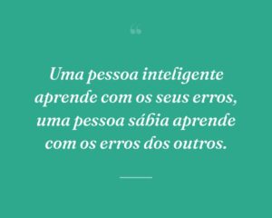 Uma pessoa inteligente aprende com os seus erros, uma pessoa sábia aprende com os erros dos outros.